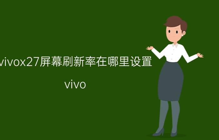 vivox27屏幕刷新率在哪里设置 vivo x27pro屏幕刷新率是多少赫兹？